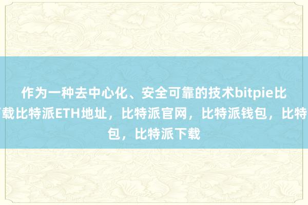 作为一种去中心化、安全可靠的技术bitpie比特派下载比特派ETH地址，比特派官网，比特派钱包，比特派下载