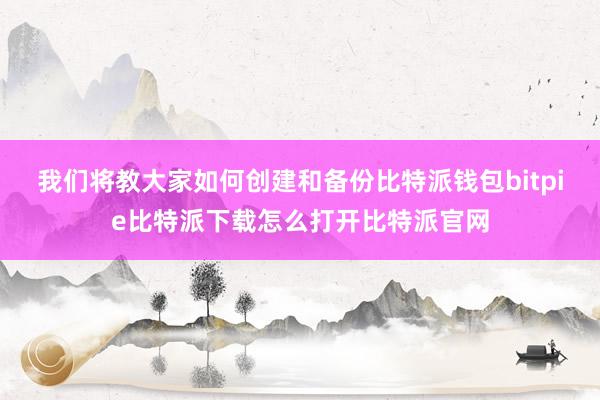 我们将教大家如何创建和备份比特派钱包bitpie比特派下载怎么打开比特派官网