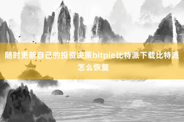 随时更新自己的投资决策bitpie比特派下载比特派 怎么恢复