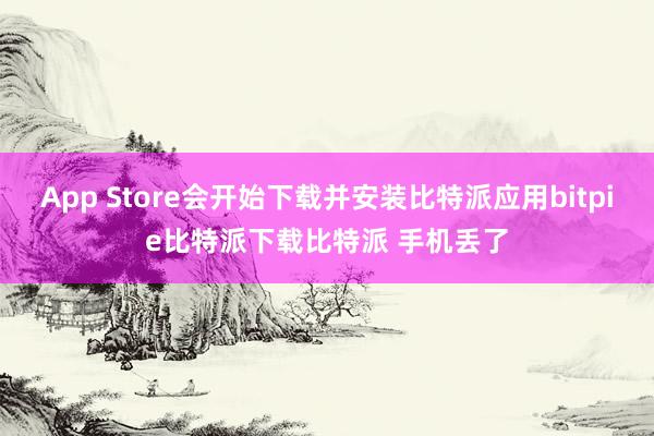 App Store会开始下载并安装比特派应用bitpie比特派下载比特派 手机丢了