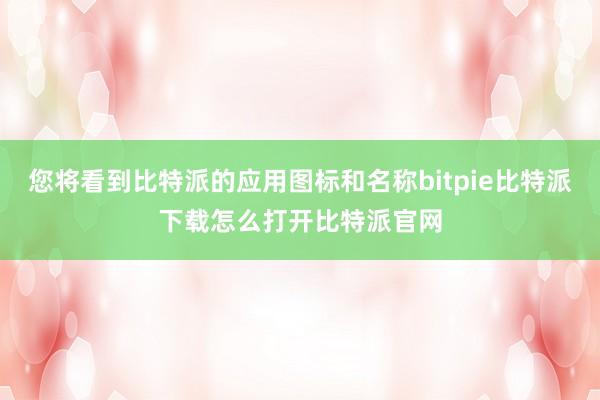 您将看到比特派的应用图标和名称bitpie比特派下载怎么打开比特派官网