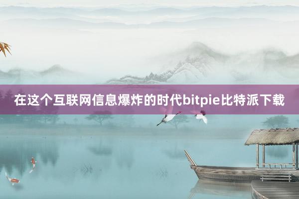   在这个互联网信息爆炸的时代bitpie比特派下载