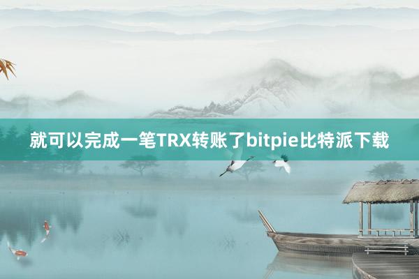   就可以完成一笔TRX转账了bitpie比特派下载