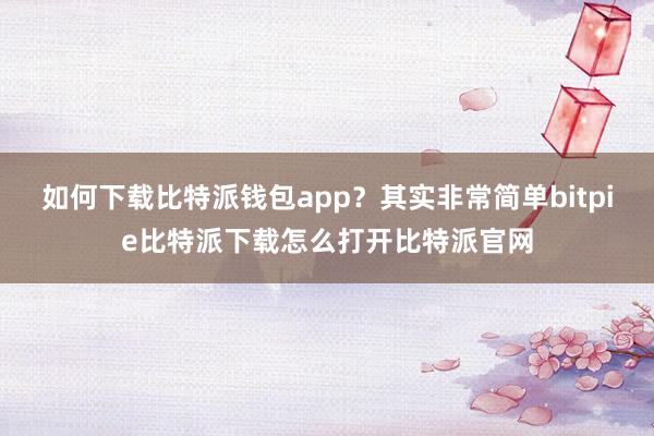 如何下载比特派钱包app？其实非常简单bitpie比特派下载怎么打开比特派官网