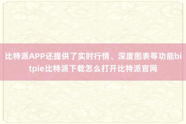 比特派APP还提供了实时行情、深度图表等功能bitpie比特派下载怎么打开比特派官网