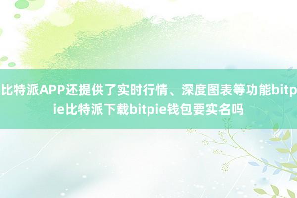 比特派APP还提供了实时行情、深度图表等功能bitpie比特派下载bitpie钱包要实名吗