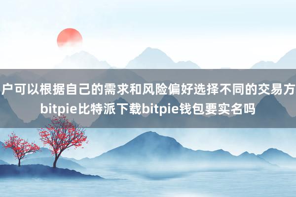 用户可以根据自己的需求和风险偏好选择不同的交易方式bitpie比特派下载bitpie钱包要实名吗