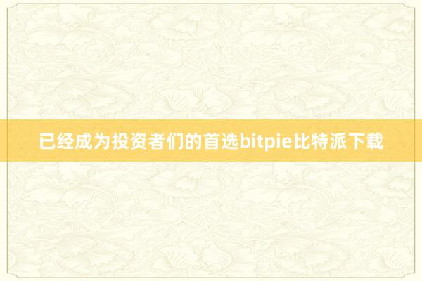   已经成为投资者们的首选bitpie比特派下载