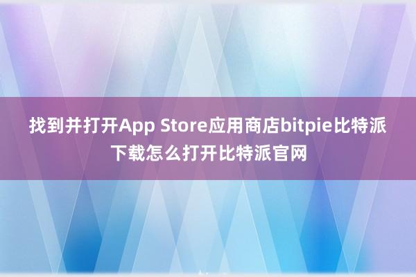 找到并打开App Store应用商店bitpie比特派下载怎么打开比特派官网