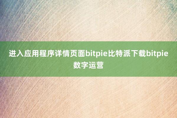 进入应用程序详情页面bitpie比特派下载bitpie数字运营