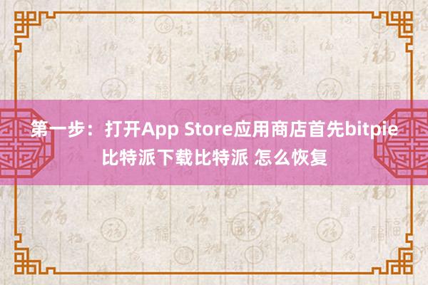   第一步：打开App Store应用商店首先bitpie比特派下载比特派 怎么恢复