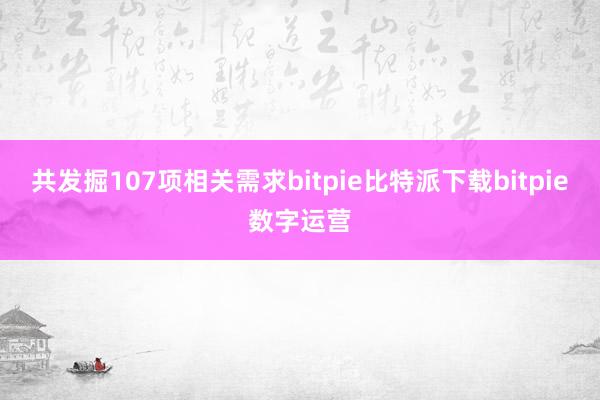   共发掘107项相关需求bitpie比特派下载bitpie数字运营