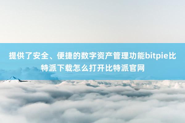 提供了安全、便捷的数字资产管理功能bitpie比特派下载怎么打开比特派官网