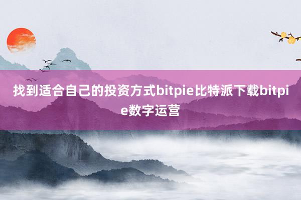 找到适合自己的投资方式bitpie比特派下载bitpie数字运营