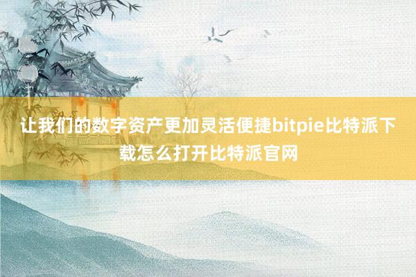 让我们的数字资产更加灵活便捷bitpie比特派下载怎么打开比特派官网