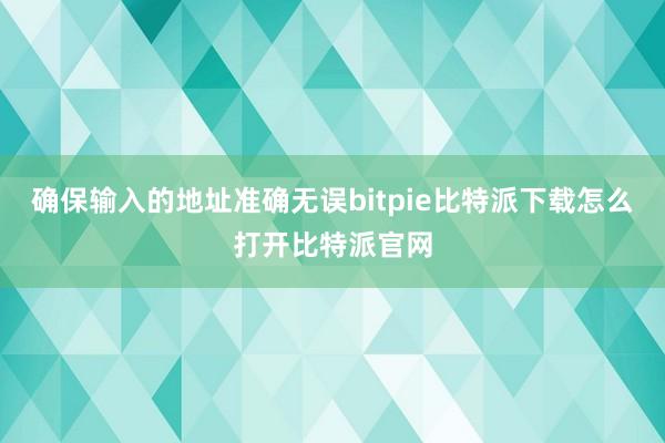   确保输入的地址准确无误bitpie比特派下载怎么打开比特派官网