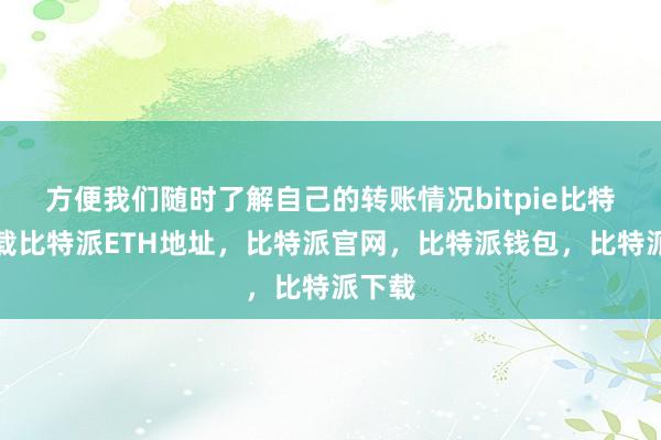   方便我们随时了解自己的转账情况bitpie比特派下载比特派ETH地址，比特派官网，比特派钱包，比特派下载