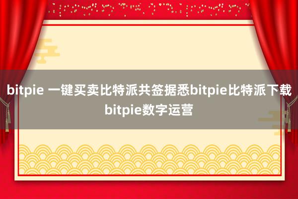   bitpie 一键买卖比特派共签据悉bitpie比特派下载bitpie数字运营