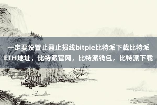 一定要设置止盈止损线bitpie比特派下载比特派ETH地址，比特派官网，比特派钱包，比特派下载