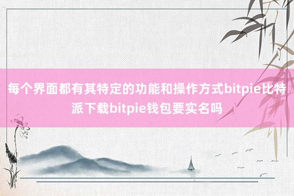   每个界面都有其特定的功能和操作方式bitpie比特派下载bitpie钱包要实名吗