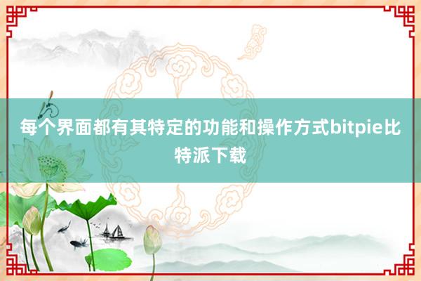   每个界面都有其特定的功能和操作方式bitpie比特派下载