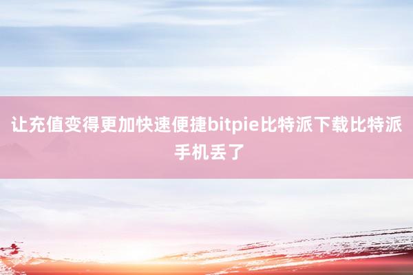   让充值变得更加快速便捷bitpie比特派下载比特派 手机丢了