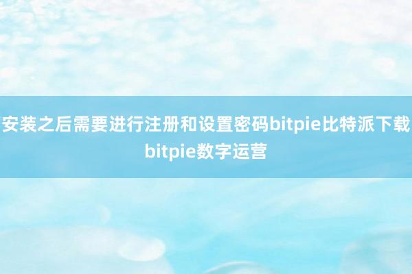   安装之后需要进行注册和设置密码bitpie比特派下载bitpie数字运营