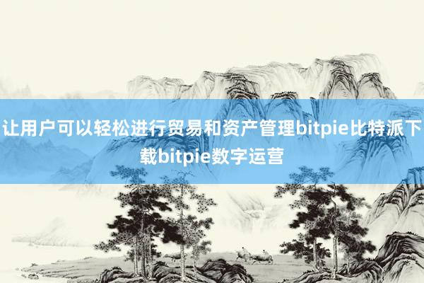 让用户可以轻松进行贸易和资产管理bitpie比特派下载bitpie数字运营