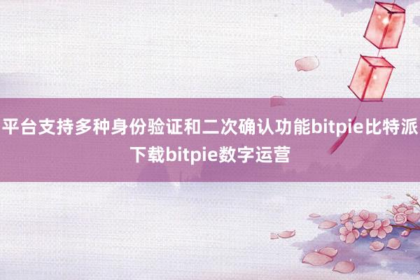   平台支持多种身份验证和二次确认功能bitpie比特派下载bitpie数字运营