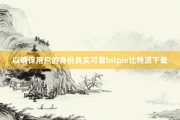 以确保用户的身份真实可靠bitpie比特派下载