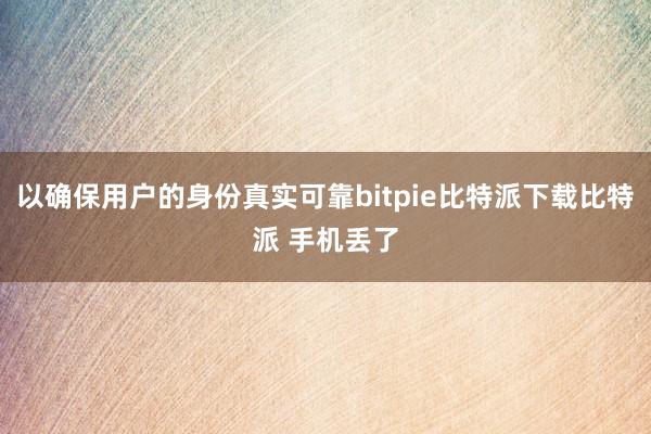   以确保用户的身份真实可靠bitpie比特派下载比特派 手机丢了