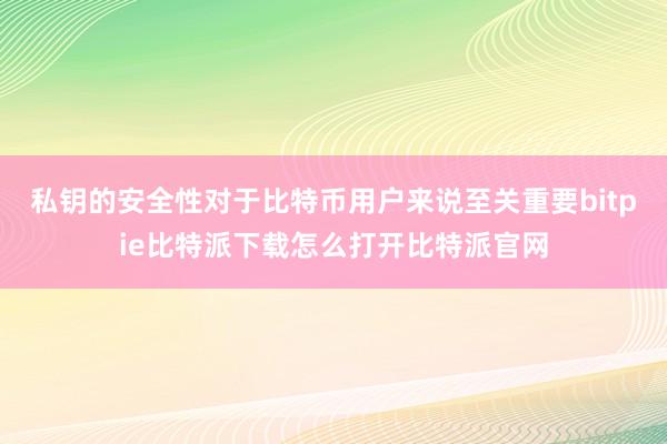   私钥的安全性对于比特币用户来说至关重要bitpie比特派下载怎么打开比特派官网