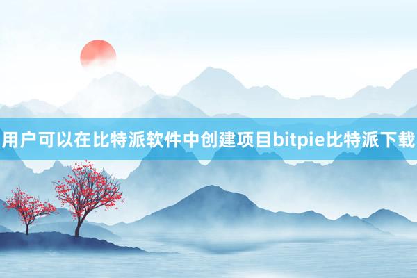 用户可以在比特派软件中创建项目bitpie比特派下载