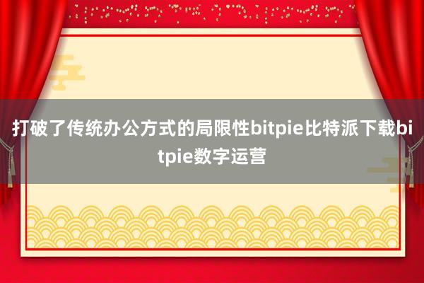 打破了传统办公方式的局限性bitpie比特派下载bitpie数字运营