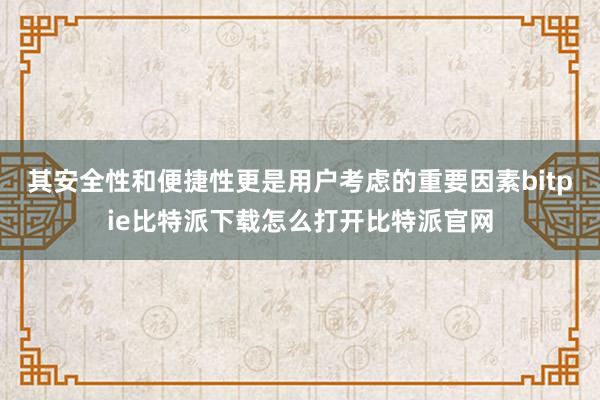   其安全性和便捷性更是用户考虑的重要因素bitpie比特派下载怎么打开比特派官网