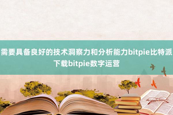   需要具备良好的技术洞察力和分析能力bitpie比特派下载bitpie数字运营