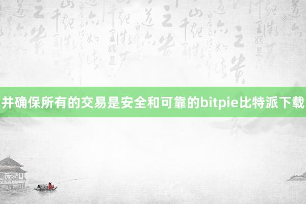   并确保所有的交易是安全和可靠的bitpie比特派下载