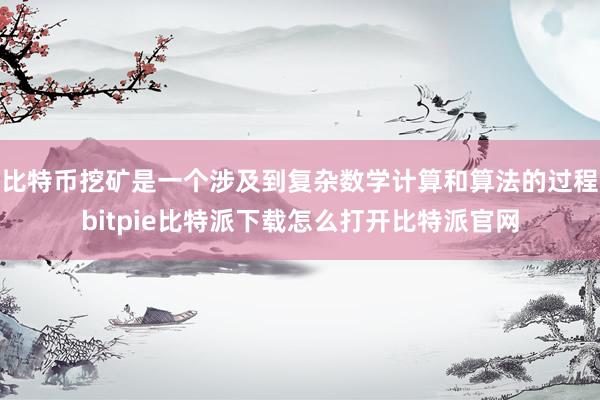   比特币挖矿是一个涉及到复杂数学计算和算法的过程bitpie比特派下载怎么打开比特派官网