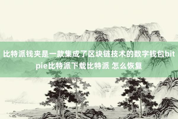   比特派钱夹是一款集成了区块链技术的数字钱包bitpie比特派下载比特派 怎么恢复