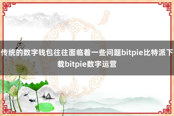 传统的数字钱包往往面临着一些问题bitpie比特派下载bitpie数字运营