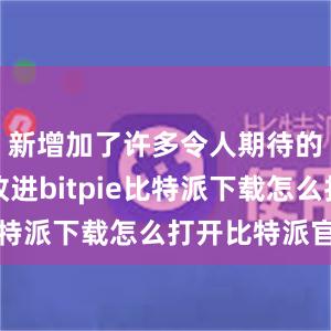 新增加了许多令人期待的功能和改进bitpie比特派下载怎么打开比特派官网