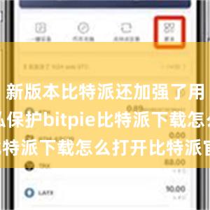   新版本比特派还加强了用户的隐私保护bitpie比特派下载怎么打开比特派官网