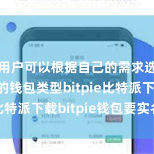   用户可以根据自己的需求选择合适的钱包类型bitpie比特派下载bitpie钱包要实名吗