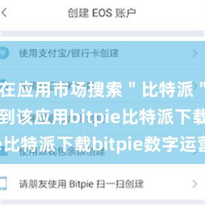   在应用市场搜索＂比特派＂即可找到该应用bitpie比特派下载bitpie数字运营