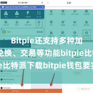   Bitpie还支持多种加密货币的兑换、交易等功能bitpie比特派下载bitpie钱包要实名吗