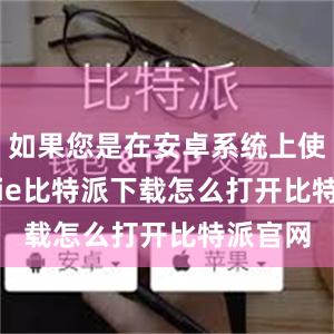   如果您是在安卓系统上使用bitpie比特派下载怎么打开比特派官网