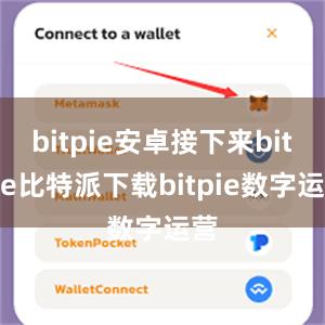   bitpie安卓接下来bitpie比特派下载bitpie数字运营