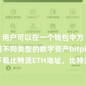   用户可以在一个钱包中方便地管理不同类型的数字资产bitpie比特派下载比特派ETH地址，比特派官网，比特派钱包，比特派下载