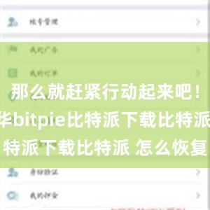 那么就赶紧行动起来吧！泱泱中华bitpie比特派下载比特派 怎么恢复