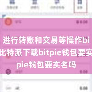   进行转账和交易等操作bitpie比特派下载bitpie钱包要实名吗